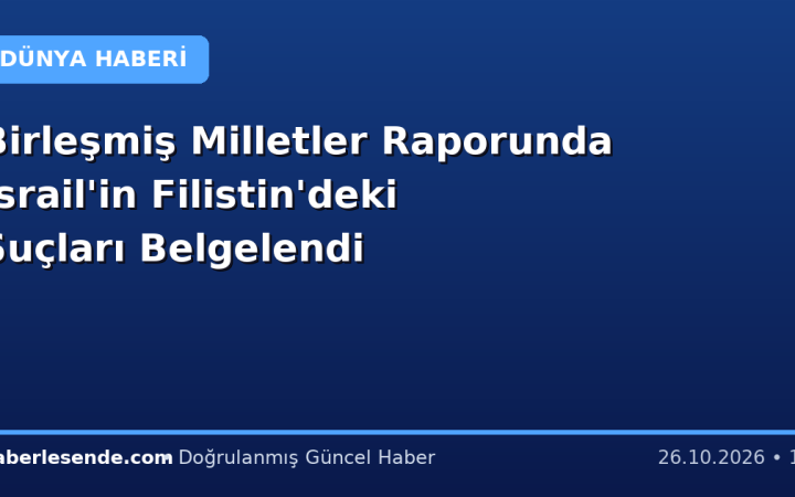 Birleşmiş Milletler Raporunda İsrail'in Filistin'deki Suçları Belgelendi