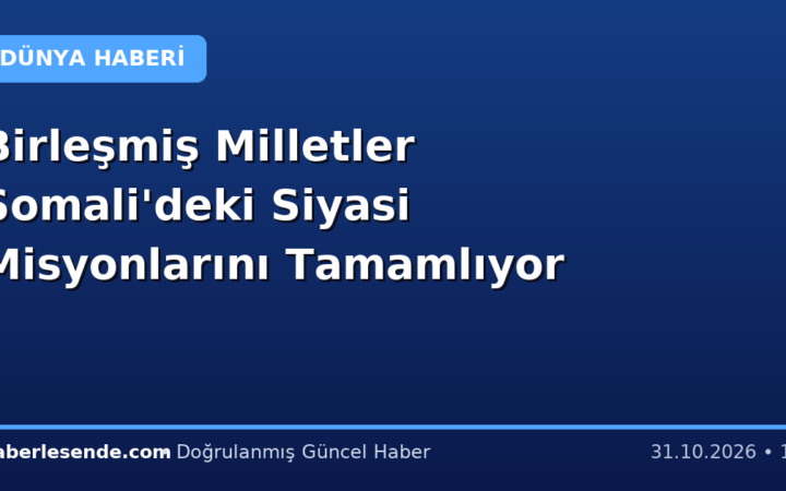 Birleşmiş Milletler Somali'deki Siyasi Misyonlarını Tamamlıyor