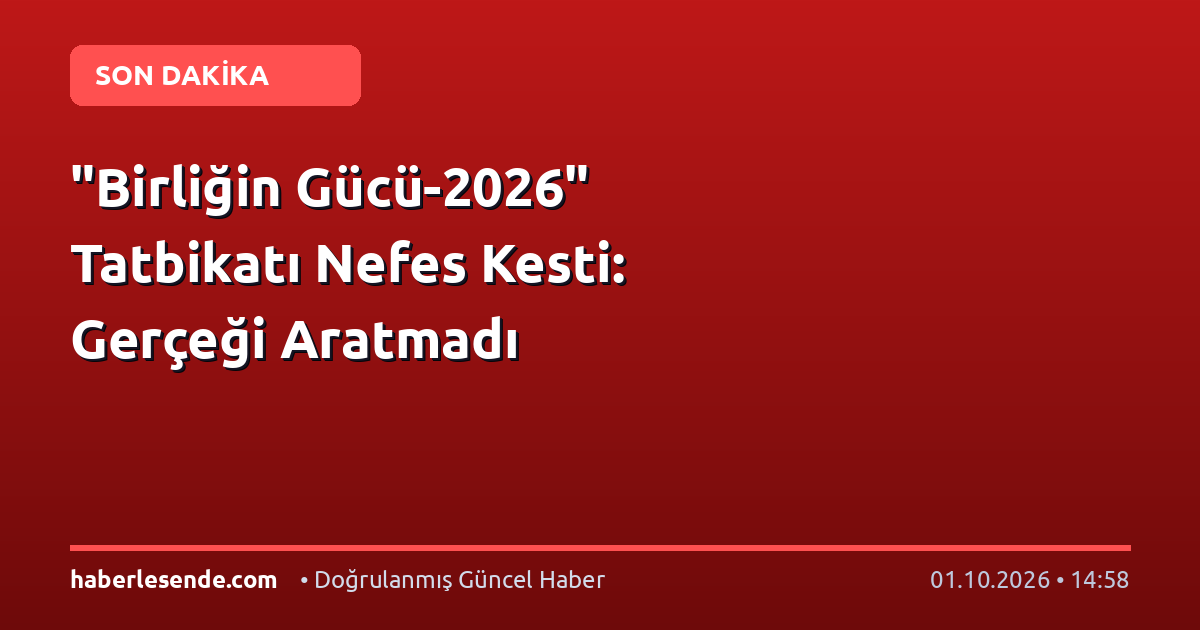 "Birliğin Gücü-2026" Tatbikatı Nefes Kesti: Gerçeği Aratmadı