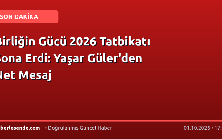 Birliğin Gücü 2026 Tatbikatı Sona Erdi: Yaşar Güler'den Net Mesaj