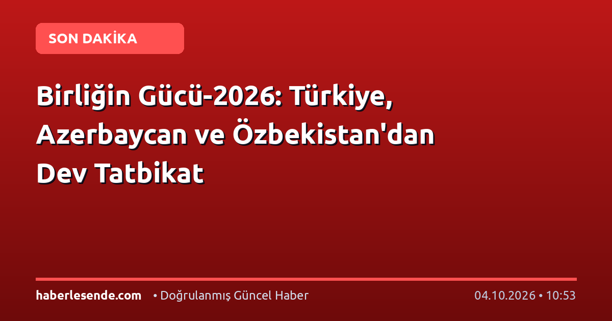 Birliğin Gücü-2026: Türkiye, Azerbaycan ve Özbekistan'dan Dev Tatbikat