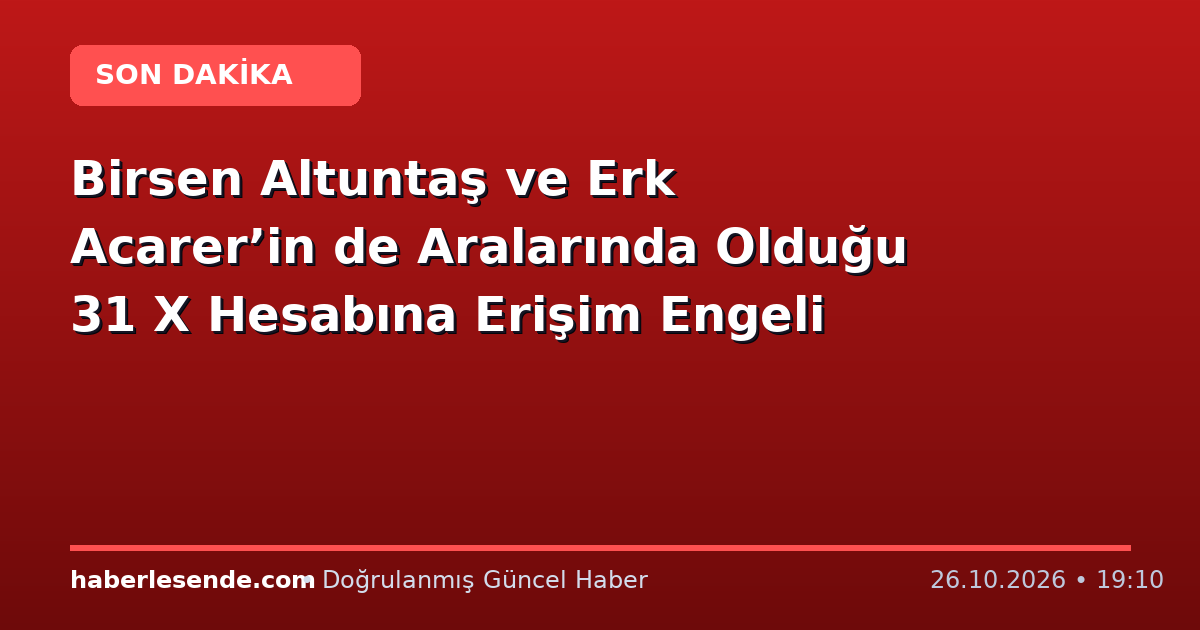 Birsen Altuntaş ve Erk Acarer’in de Aralarında Olduğu 31 X Hesabına Erişim Engeli