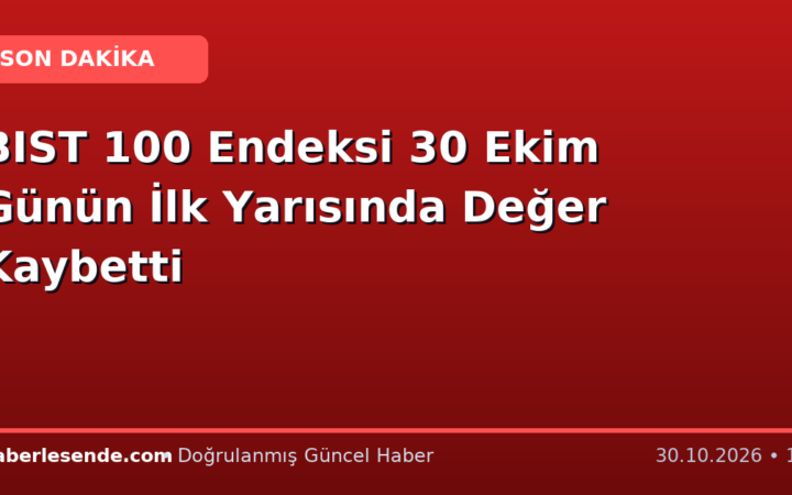 BIST 100 Endeksi 30 Ekim Günün İlk Yarısında Değer Kaybetti