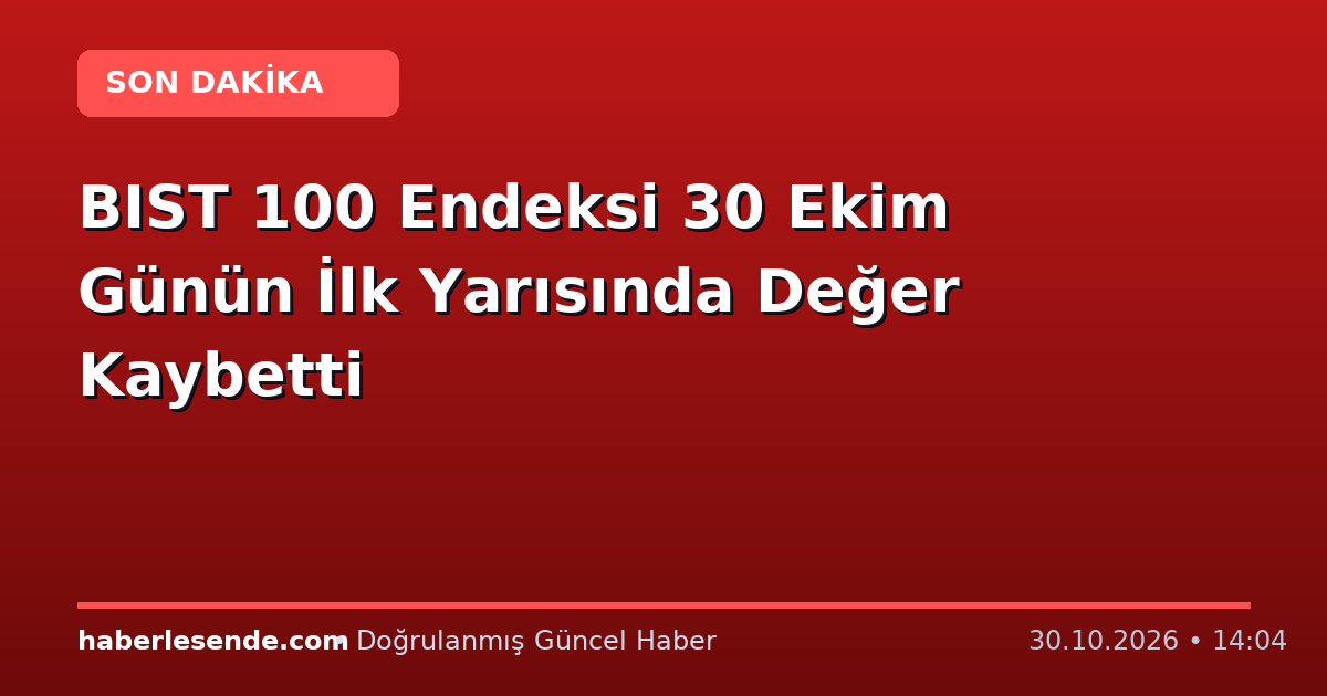 BIST 100 Endeksi 30 Ekim Günün İlk Yarısında Değer Kaybetti