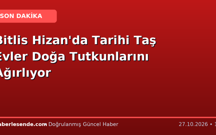Bitlis Hizan'da Tarihi Taş Evler Doğa Tutkunlarını Ağırlıyor