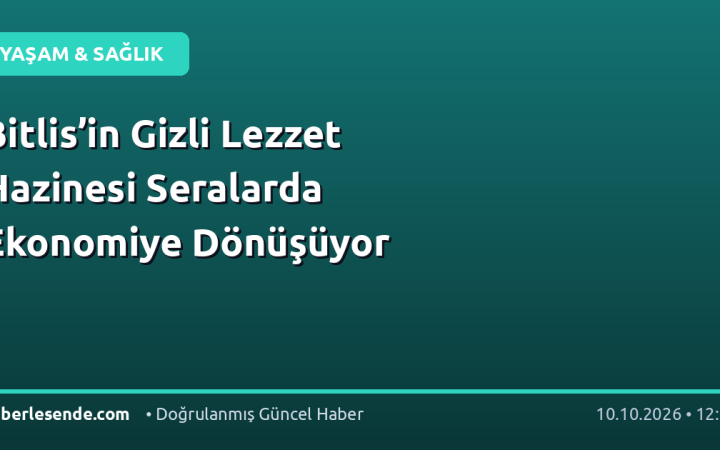 Bitlis’in Gizli Lezzet Hazinesi Seralarda Ekonomiye Dönüşüyor