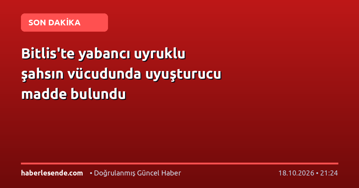 Bitlis'te yabancı uyruklu şahsın vücudunda uyuşturucu madde bulundu