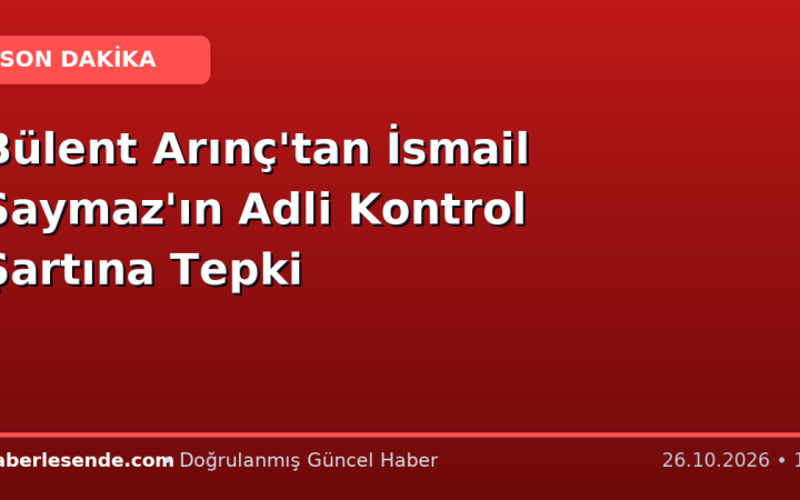 Bülent Arınç'tan İsmail Saymaz'ın Adli Kontrol Şartına Tepki