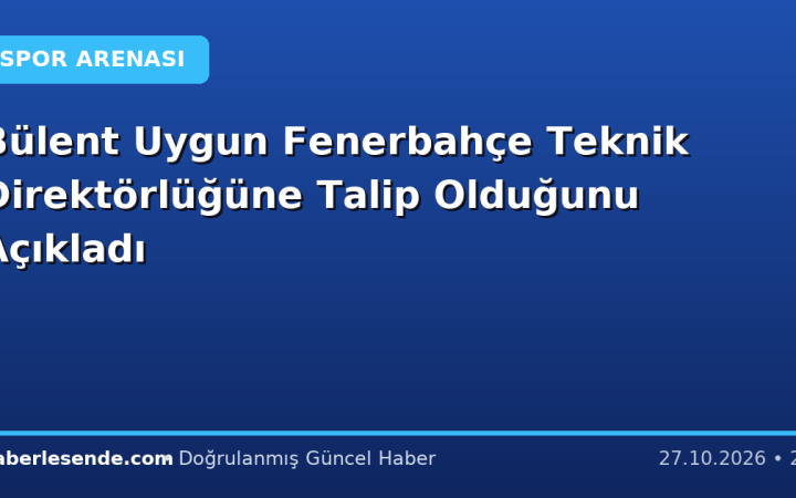 Bülent Uygun Fenerbahçe Teknik Direktörlüğüne Talip Olduğunu Açıkladı
