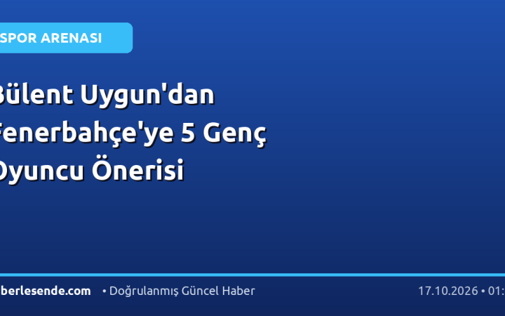 Bülent Uygun'dan Fenerbahçe'ye 5 Genç Oyuncu Önerisi
