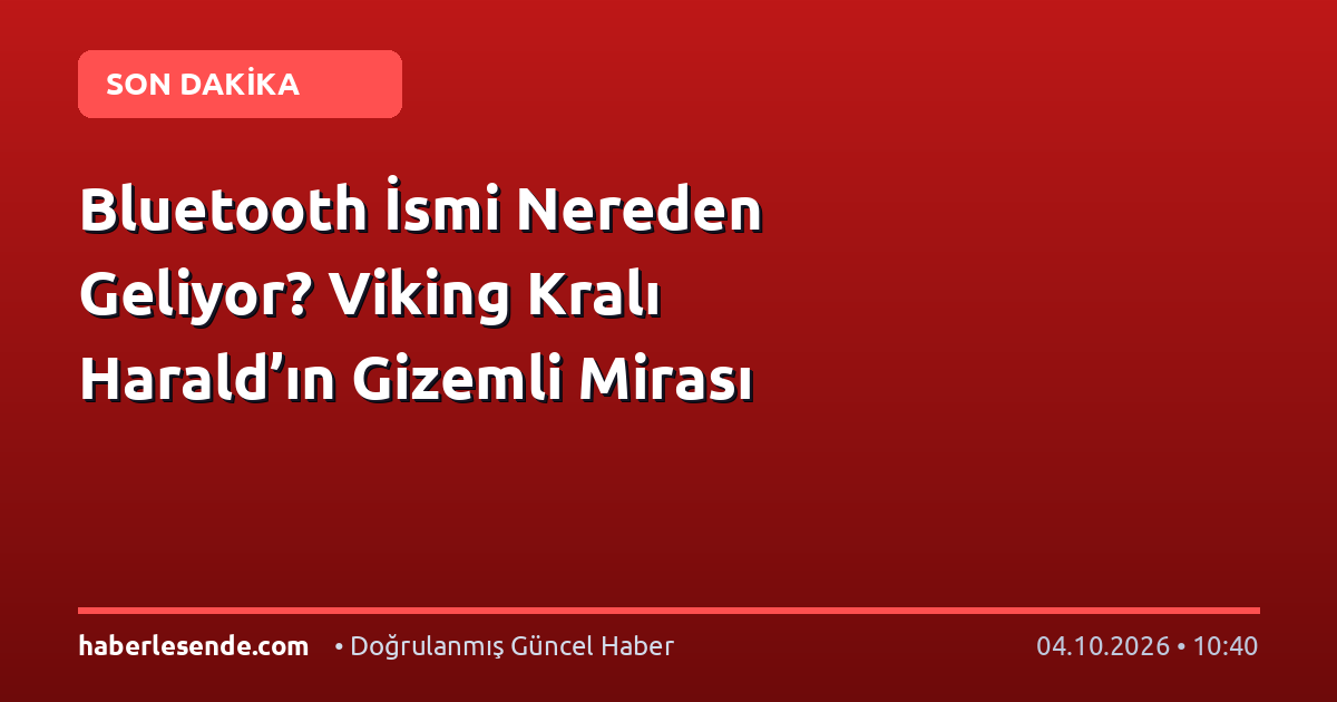Bluetooth İsmi Nereden Geliyor? Viking Kralı Harald’ın Gizemli Mirası