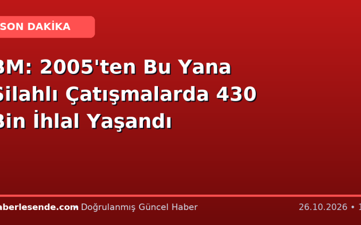 BM: 2005'ten Bu Yana Silahlı Çatışmalarda 430 Bin İhlal Yaşandı