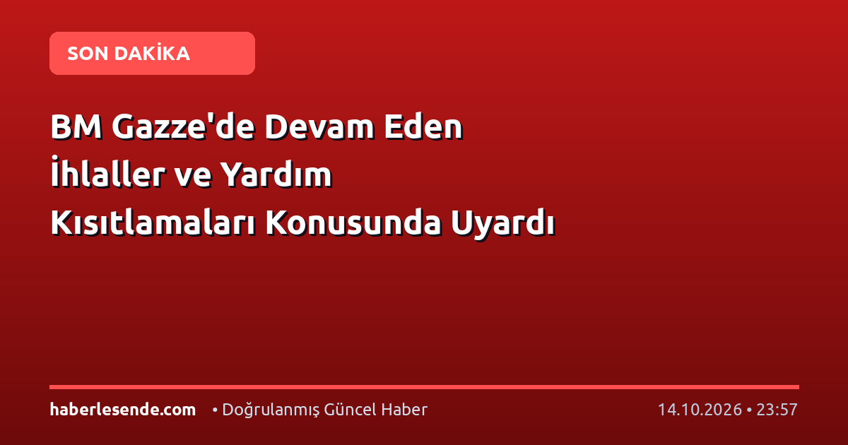 BM Gazze'de Devam Eden İhlaller ve Yardım Kısıtlamaları Konusunda Uyardı