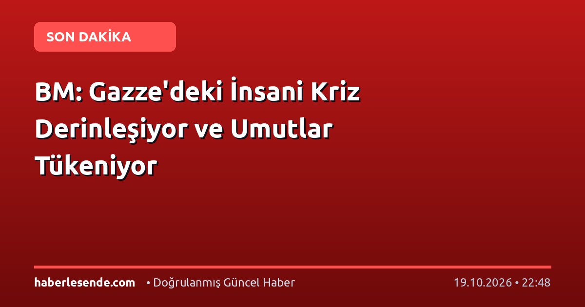 BM: Gazze'deki İnsani Kriz Derinleşiyor ve Umutlar Tükeniyor