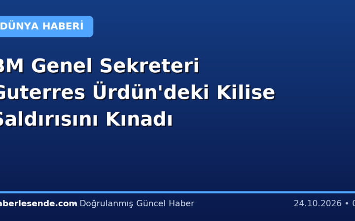 BM Genel Sekreteri Guterres Ürdün'deki Kilise Saldırısını Kınadı