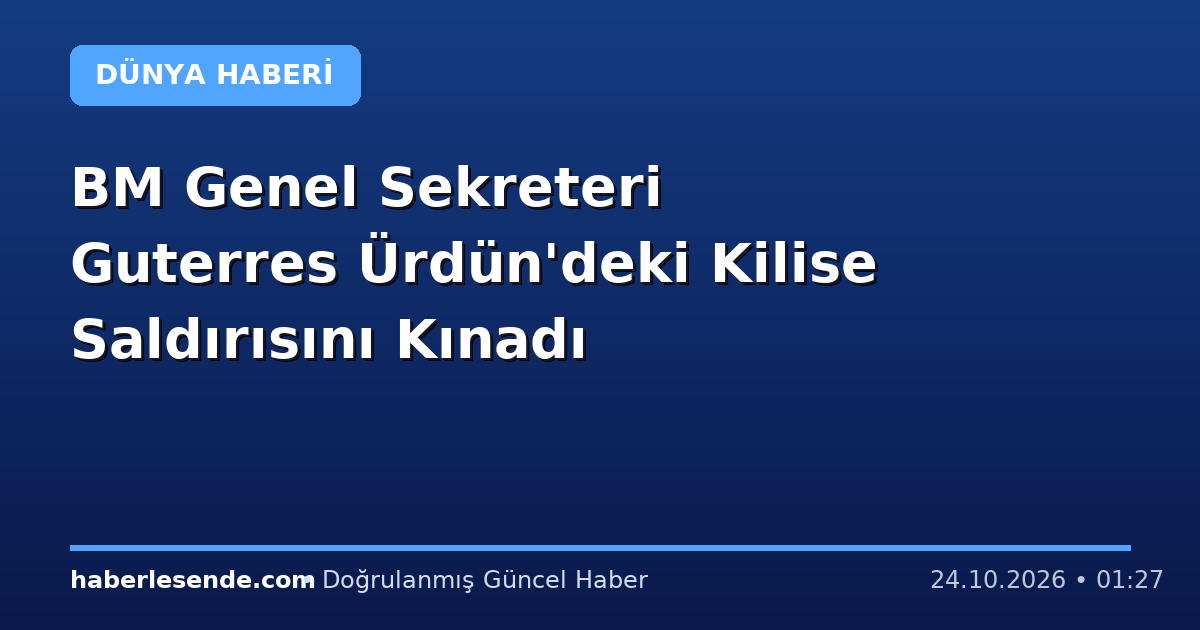 BM Genel Sekreteri Guterres Ürdün'deki Kilise Saldırısını Kınadı