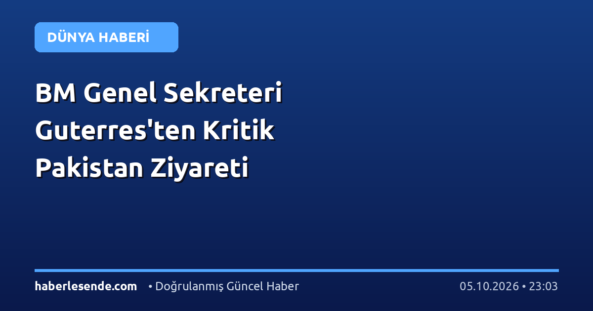 BM Genel Sekreteri Guterres'ten Kritik Pakistan Ziyareti