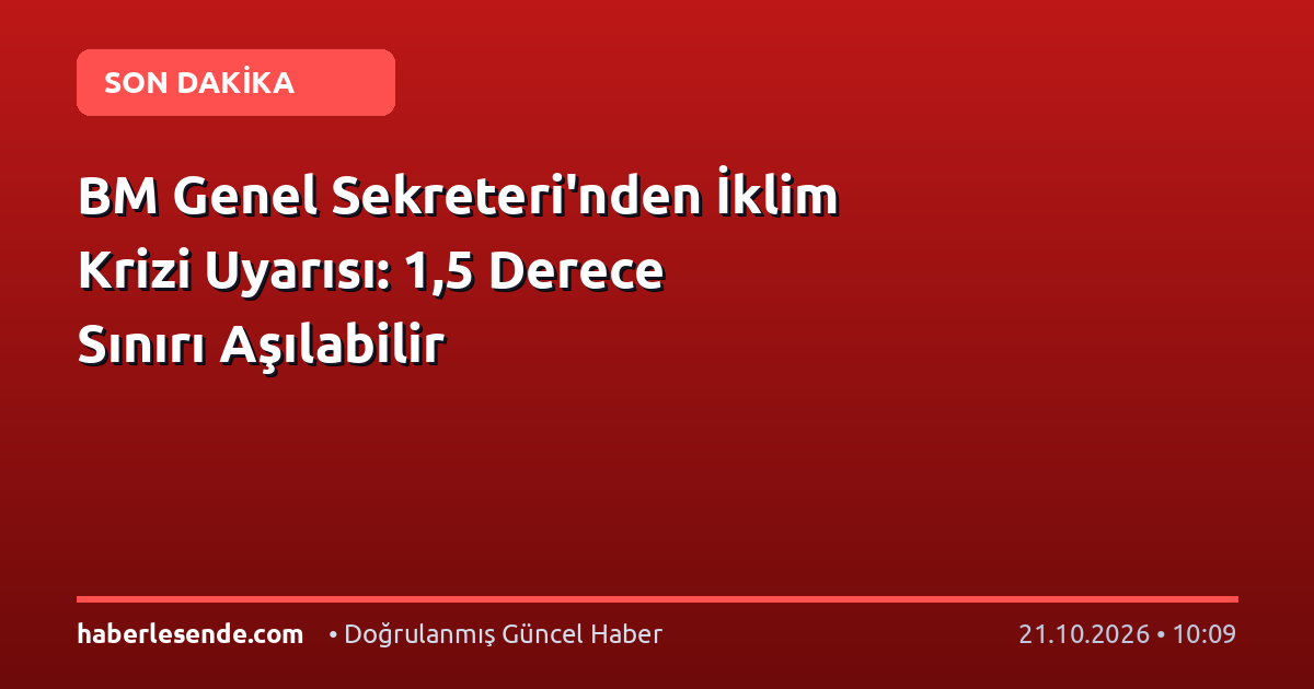 BM Genel Sekreteri'nden İklim Krizi Uyarısı: 1,5 Derece Sınırı Aşılabilir