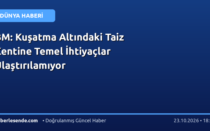 BM: Kuşatma Altındaki Taiz Kentine Temel İhtiyaçlar Ulaştırılamıyor