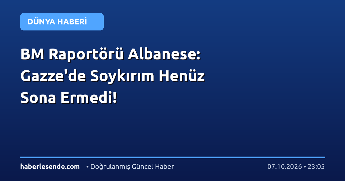 BM Raportörü Albanese: Gazze'de Soykırım Henüz Sona Ermedi!