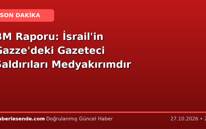 BM Raporu: İsrail'in Gazze'deki Gazeteci Saldırıları Medyakırımdır