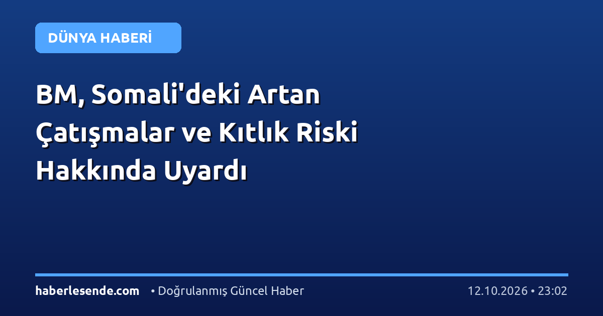 BM, Somali'deki Artan Çatışmalar ve Kıtlık Riski Hakkında Uyardı