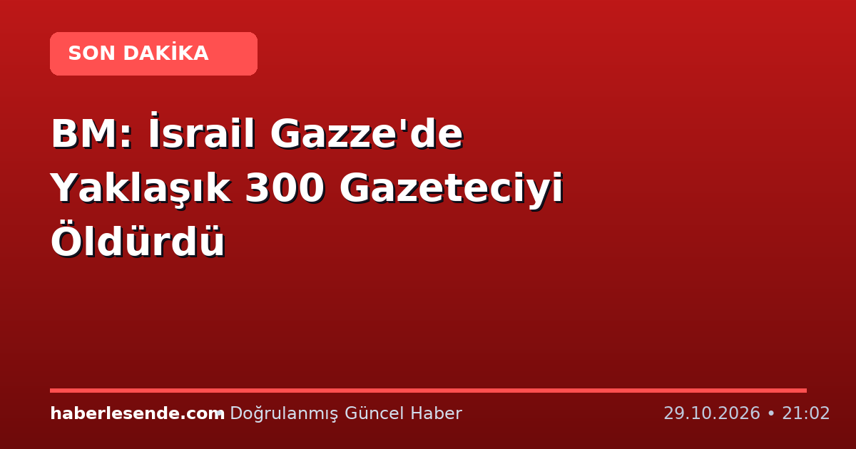 BM: İsrail Gazze'de Yaklaşık 300 Gazeteciyi Öldürdü