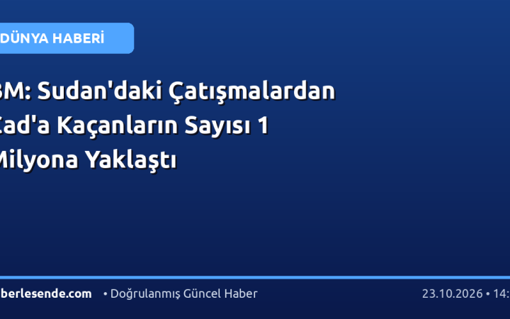 BM: Sudan'daki Çatışmalardan Çad'a Kaçanların Sayısı 1 Milyona Yaklaştı