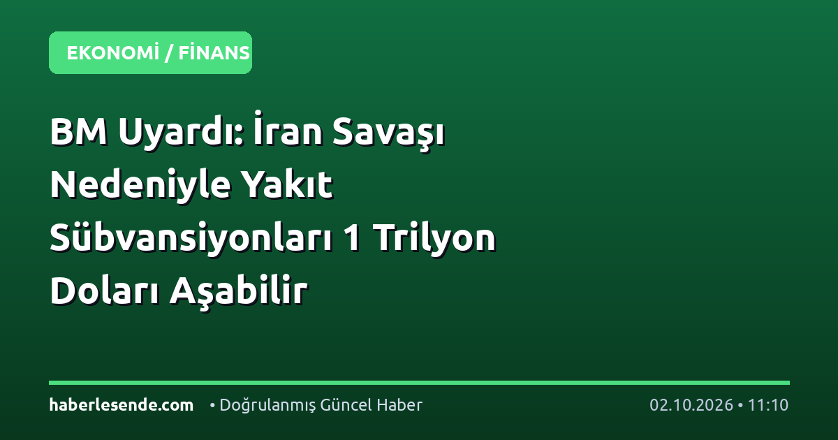 BM Uyardı: İran Savaşı Nedeniyle Yakıt Sübvansiyonları 1 Trilyon Doları Aşabilir