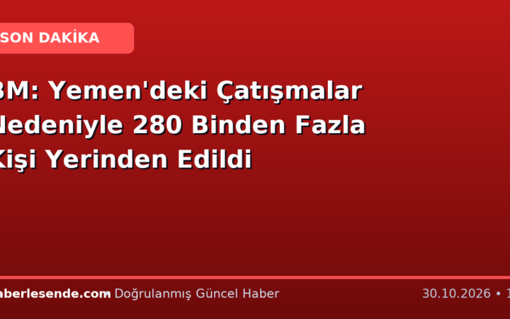 BM: Yemen'deki Çatışmalar Nedeniyle 280 Binden Fazla Kişi Yerinden Edildi