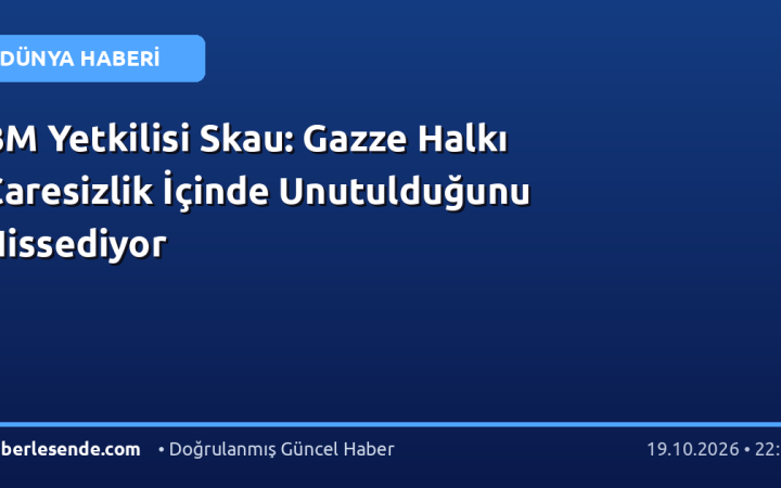 BM Yetkilisi Skau: Gazze Halkı Çaresizlik İçinde Unutulduğunu Hissediyor