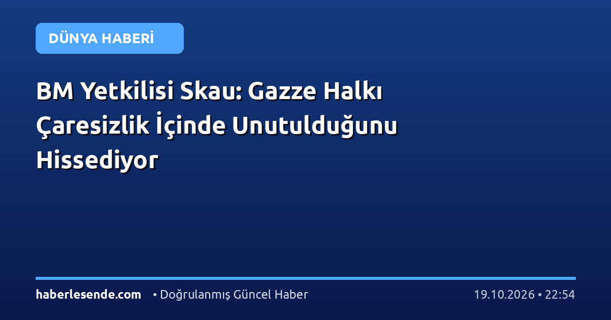 BM Yetkilisi Skau: Gazze Halkı Çaresizlik İçinde Unutulduğunu Hissediyor