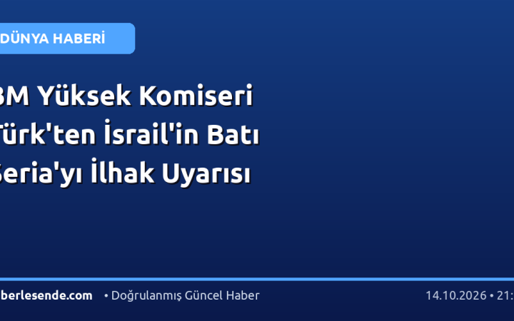 BM Yüksek Komiseri Türk'ten İsrail'in Batı Şeria'yı İlhak Uyarısı
