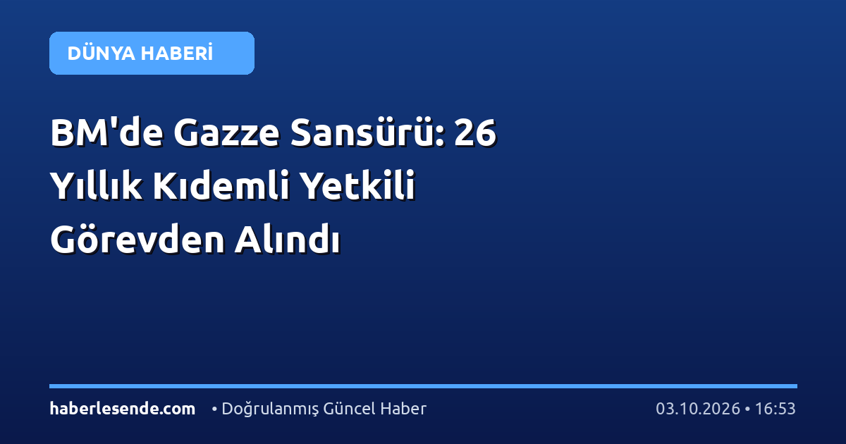 BM'de Gazze Sansürü: 26 Yıllık Kıdemli Yetkili Görevden Alındı