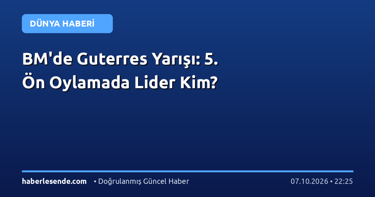 BM'de Guterres Yarışı: 5. Ön Oylamada Lider Kim?