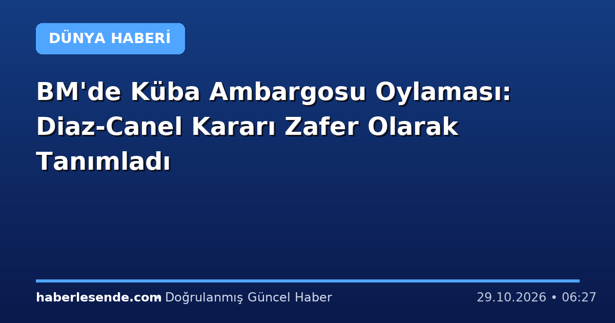 BM'de Küba Ambargosu Oylaması: Diaz-Canel Kararı Zafer Olarak Tanımladı