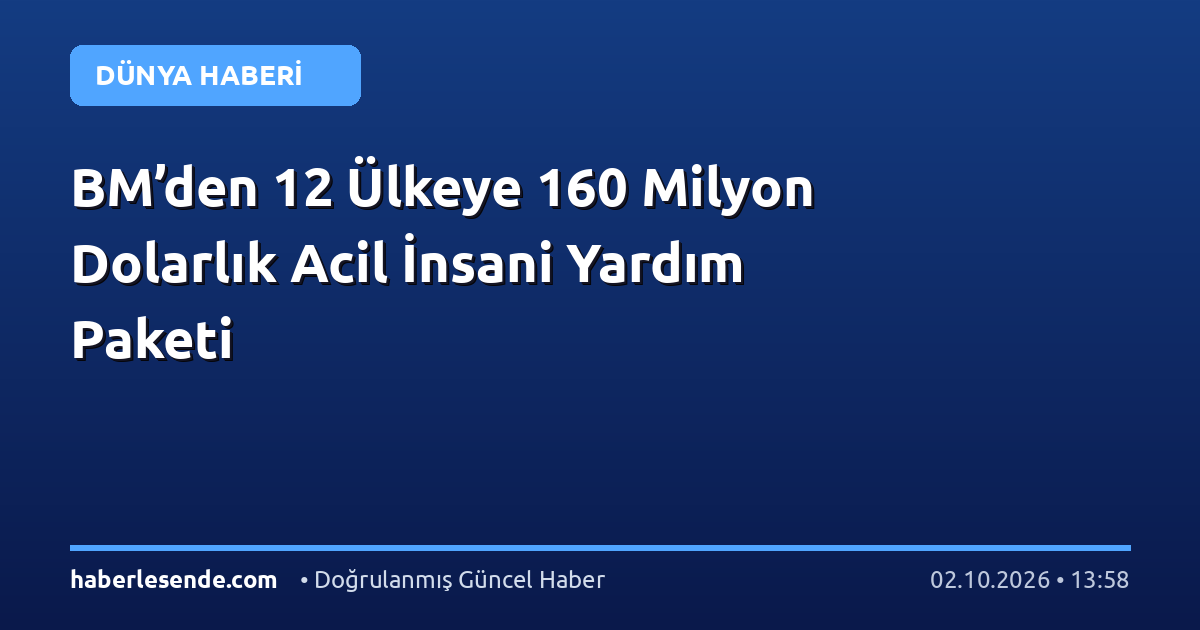 BM’den 12 Ülkeye 160 Milyon Dolarlık Acil İnsani Yardım Paketi
