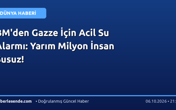 BM'den Gazze İçin Acil Su Alarmı: Yarım Milyon İnsan Susuz!