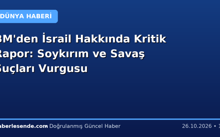 BM'den İsrail Hakkında Kritik Rapor: Soykırım ve Savaş Suçları Vurgusu