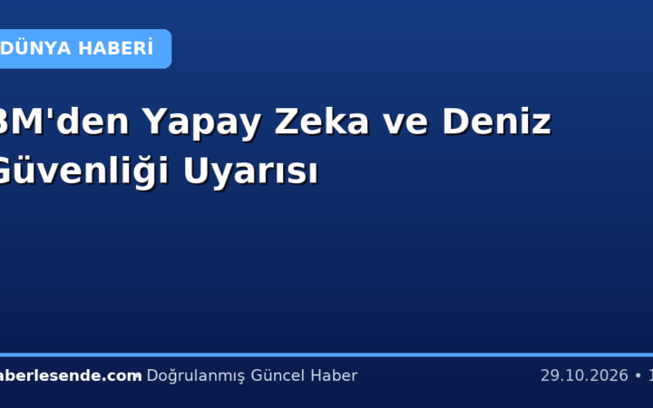 BM'den Yapay Zeka ve Deniz Güvenliği Uyarısı