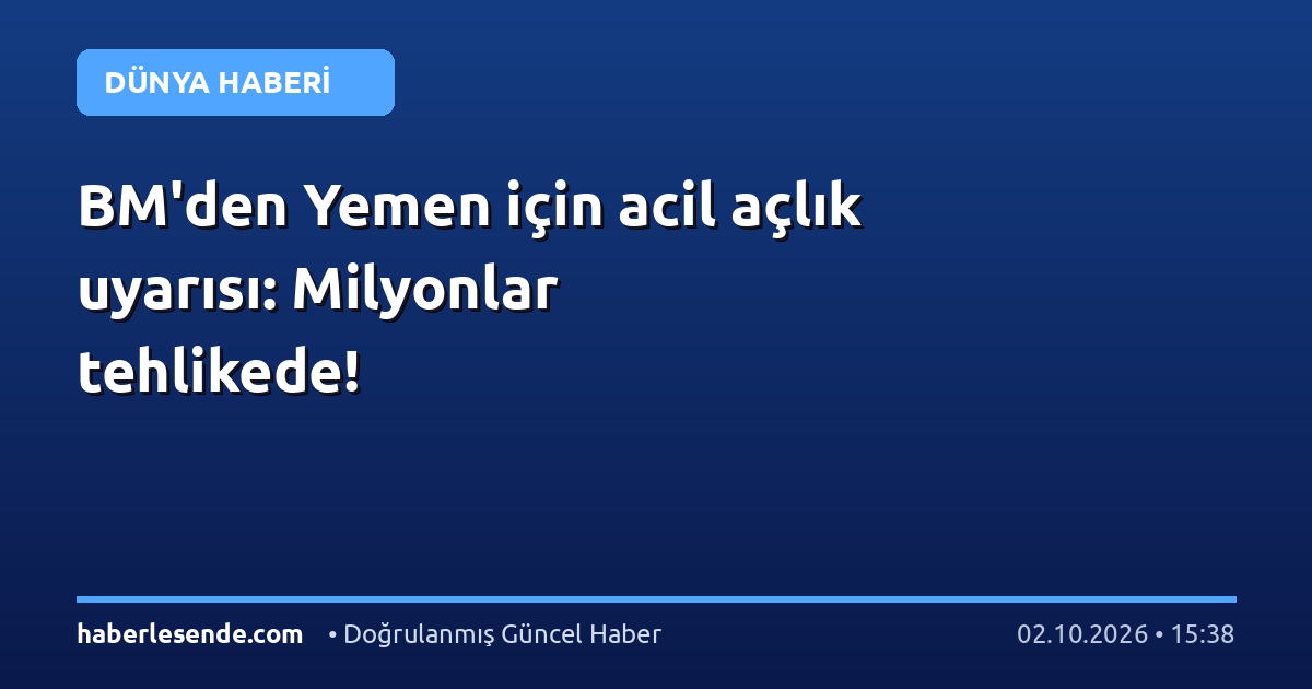 BM'den Yemen için acil açlık uyarısı: Milyonlar tehlikede!
