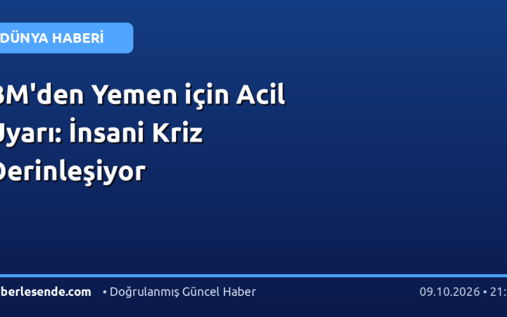 BM'den Yemen için Acil Uyarı: İnsani Kriz Derinleşiyor