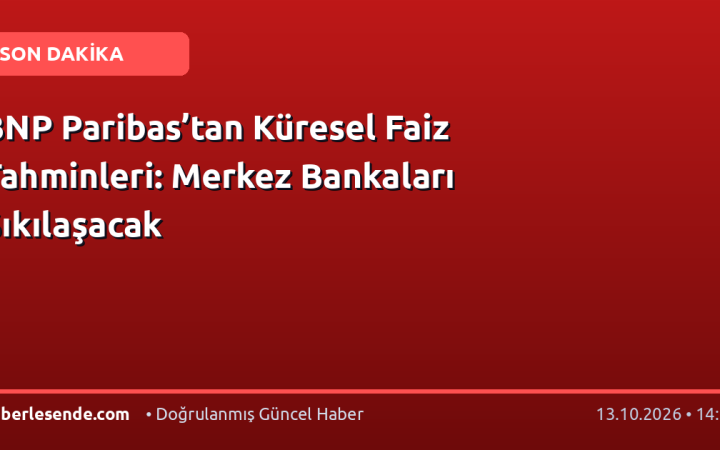 BNP Paribas’tan Küresel Faiz Tahminleri: Merkez Bankaları Sıkılaşacak