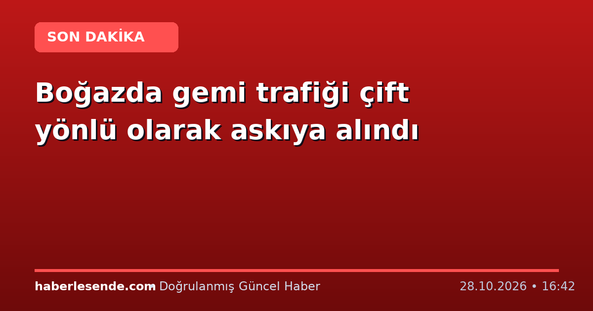 Boğazda gemi trafiği çift yönlü olarak askıya alındı