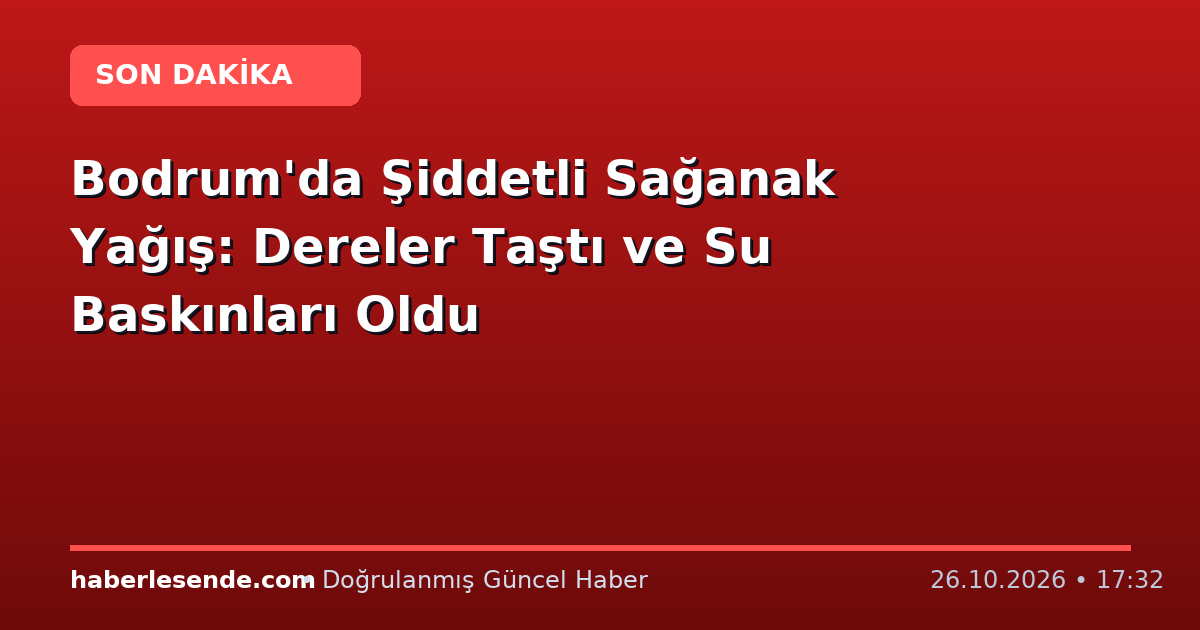 Bodrum'da Şiddetli Sağanak Yağış: Dereler Taştı ve Su Baskınları Oldu