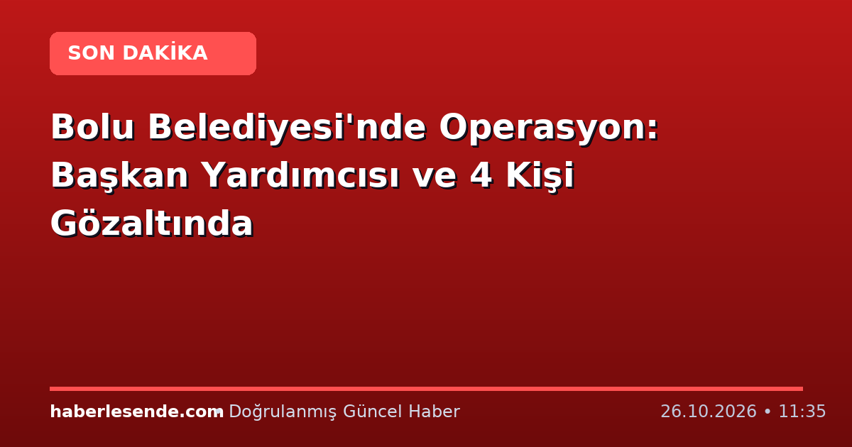 Bolu Belediyesi'nde Operasyon: Başkan Yardımcısı ve 4 Kişi Gözaltında