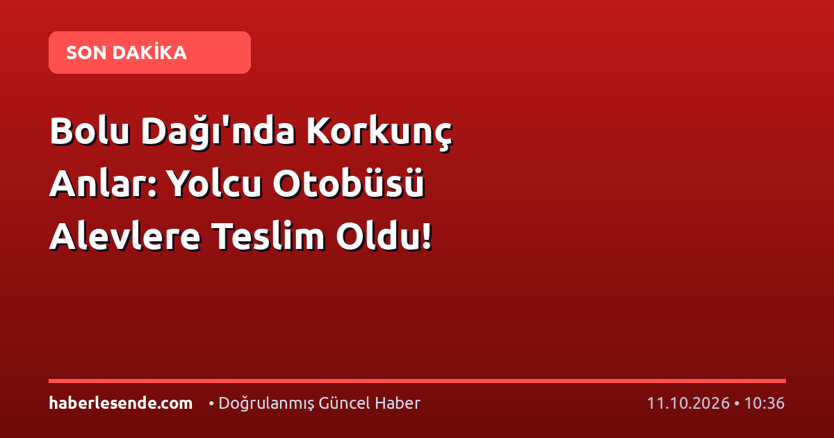 Bolu Dağı'nda Korkunç Anlar: Yolcu Otobüsü Alevlere Teslim Oldu!