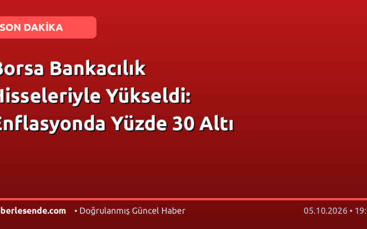 Borsa Bankacılık Hisseleriyle Yükseldi: Enflasyonda Yüzde 30 Altı