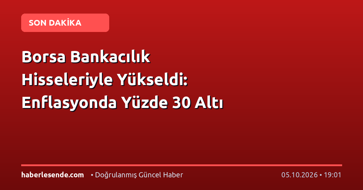 Borsa Bankacılık Hisseleriyle Yükseldi: Enflasyonda Yüzde 30 Altı