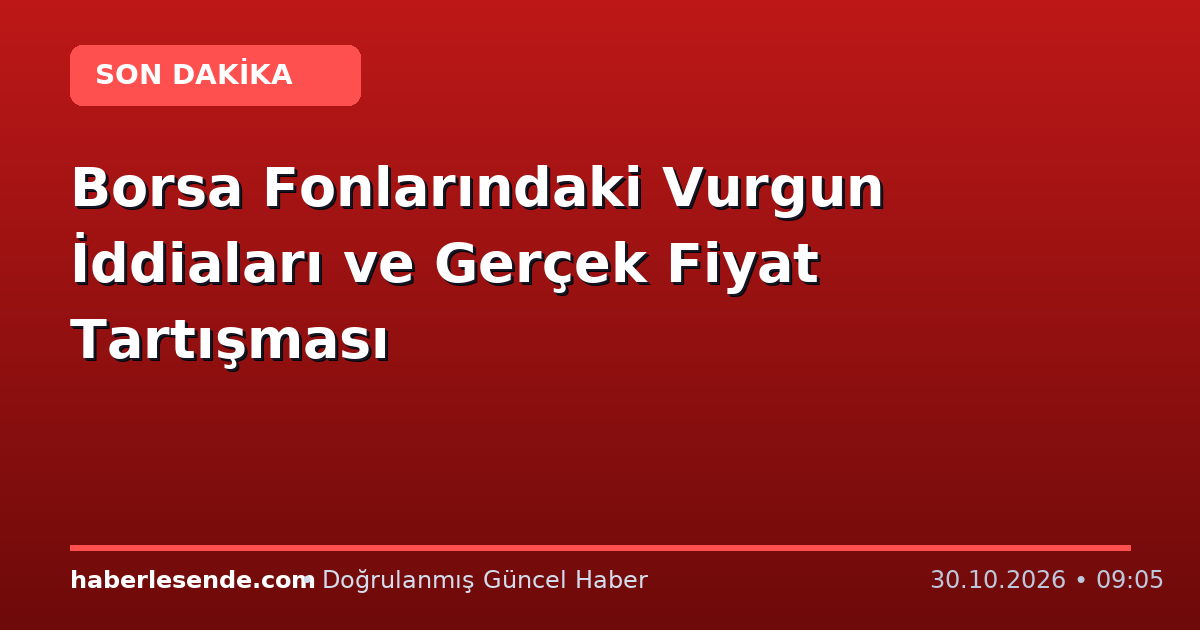 Borsa Fonlarındaki Vurgun İddiaları ve Gerçek Fiyat Tartışması